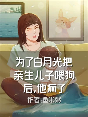 为了白月光把亲生儿子喂狗后，他疯了