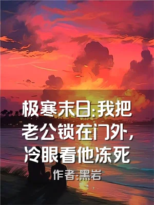 极寒末日：我把老公锁在门外，冷眼看他冻死