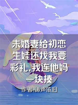 未婚妻给初恋生娃还找我要彩礼，我连他妈一块揍