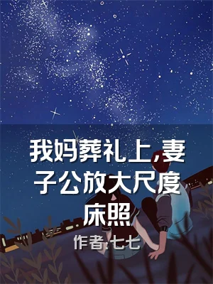 我妈葬礼上，妻子公放大尺度床照