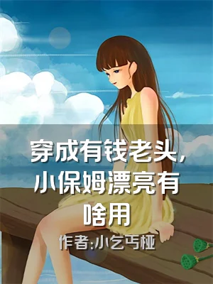 穿成有钱老头，小保姆漂亮有啥用