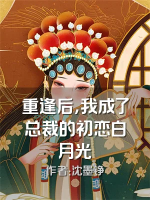 重逢后，我成了总裁的初恋白月光