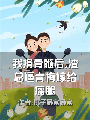 我捐骨髓后，渣总逼青梅嫁给瘸腿