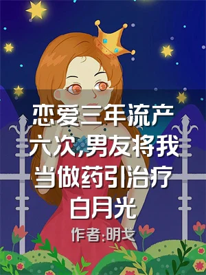 恋爱三年流产六次，男友将我当做药引治疗白月光