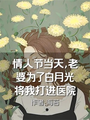 情人节当天，老婆为了白月光将我打进医院