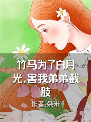 竹马为了白月光，害我弟弟截肢