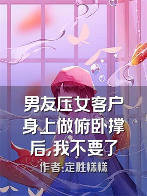 男友压女客户身上做俯卧撑后，我不要了