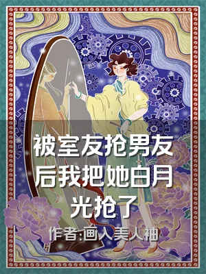 被室友抢男友后我把她白月光抢了