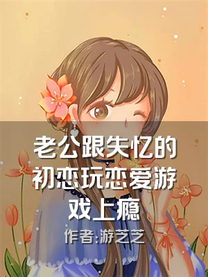 老公跟失忆的初恋玩恋爱游戏上瘾