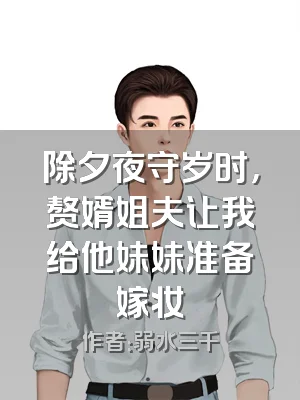 除夕夜守岁时，赘婿姐夫让我给他妹妹准备嫁妆