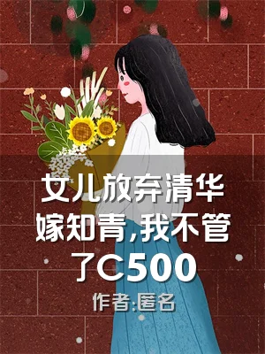 女儿放弃清华嫁知青，我不管了C500