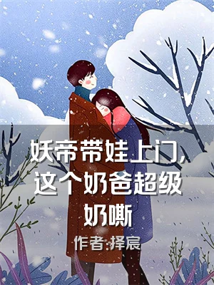 妖帝带娃上门，这个奶爸超级奶嘶