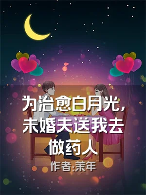 为治愈白月光，未婚夫送我去做药人