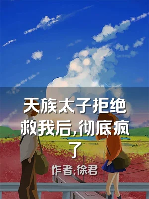 天族太子拒绝救我后，彻底疯了