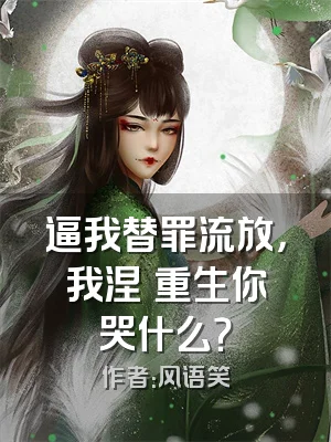 逼我替罪流放，我涅槃重生你哭什么？