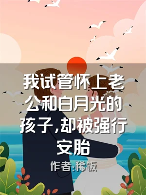 我试管怀上老公和白月光的孩子，却被强行安胎