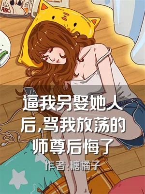 逼我另娶她人后，骂我放荡的师尊后悔了