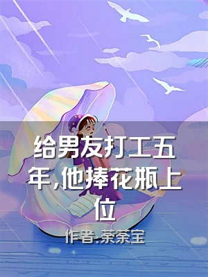 给男友打工五年，他捧花瓶上位