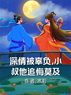 深情被辜负，小叔他追悔莫及