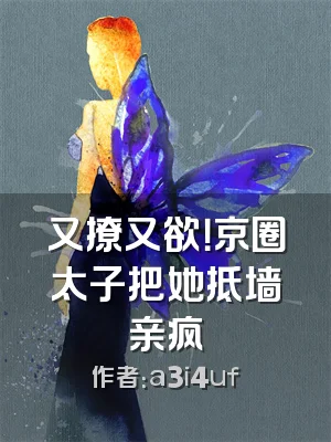 又撩又欲！京圈太子把她抵墙亲疯