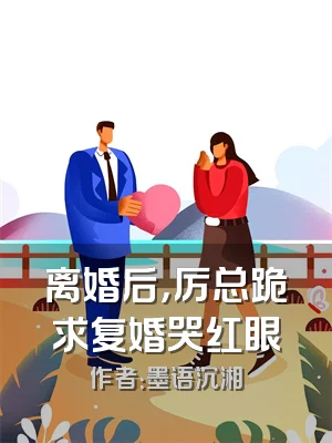 离婚后，厉总跪求复婚哭红眼