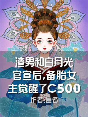 渣男和白月光官宣后，备胎女主觉醒了C500