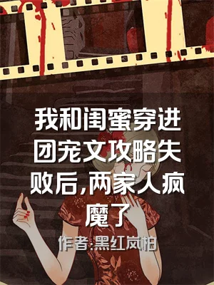 我和闺蜜穿进团宠文攻略失败后，两家人疯魔了