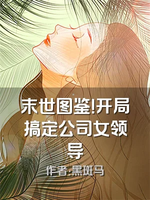 末世图鉴！开局搞定公司女领导