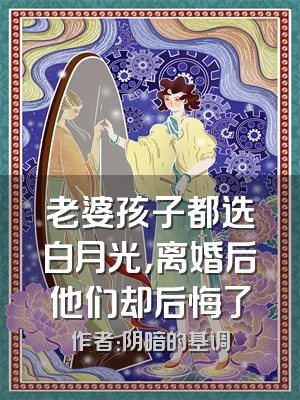 老婆孩子都选白月光，离婚后他们却后悔了