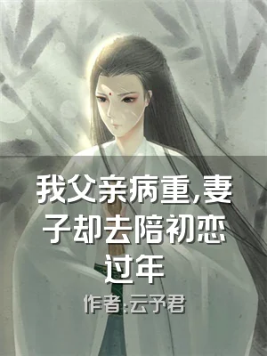 我父亲病重，妻子却去陪初恋过年