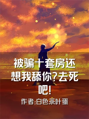 被骗十套房还想我舔你？去死吧！