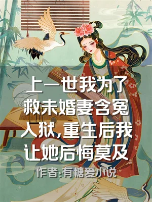 上一世我为了救未婚妻含冤入狱，重生后我让她后悔莫及