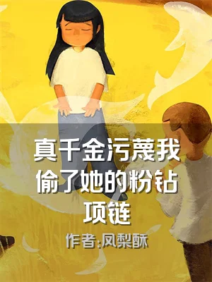 真千金污蔑我偷了她的粉钻项链