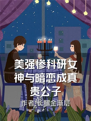 美强惨科研女神与暗恋成真贵公子