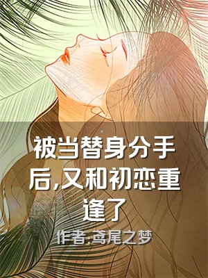 被当替身分手后，又和初恋重逢了