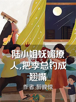 陆小姐妩媚撩人，把季总钓成翘嘴