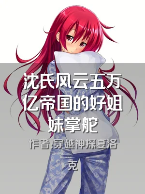 沈氏风云五万亿帝国的好姐妹掌舵