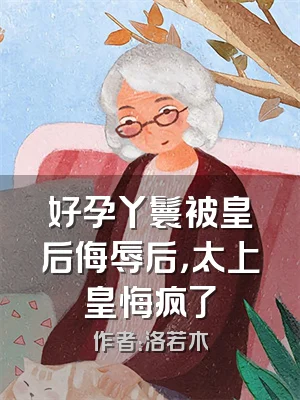 好孕丫鬟被皇后侮辱后，太上皇悔疯了