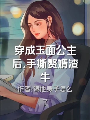 穿成玉面公主后，手撕赘婿渣牛