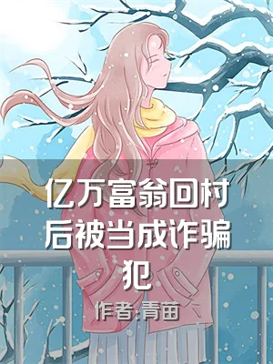 亿万富翁回村后被当成诈骗犯