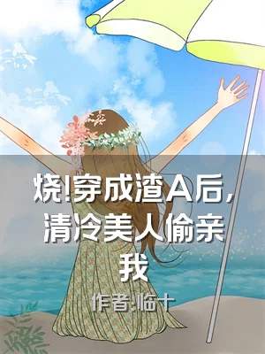 烧！穿成渣A后，清冷美人偷亲我