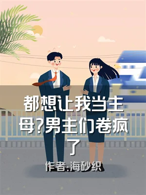 都想让我当主母？男主们卷疯了