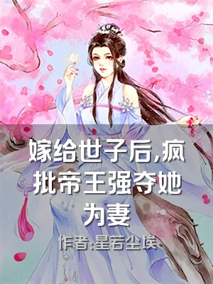 嫁给世子后，疯批帝王强夺她为妻