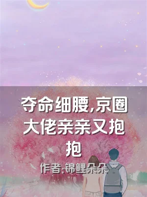 夺命细腰，京圈大佬亲亲又抱抱