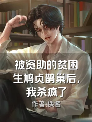 被资助的贫困生鸠占鹊巢后，我杀疯了