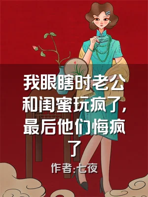 我眼瞎时老公和闺蜜玩疯了，最后他们悔疯了