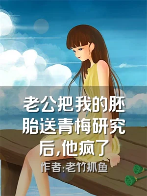 老公把我的胚胎送青梅研究后，他疯了