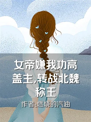 女帝嫌我功高盖主，转战北魏称王