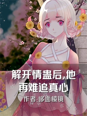 解开情蛊后，他再难追真心