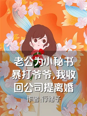 老公为小秘书暴打爷爷，我收回公司提离婚